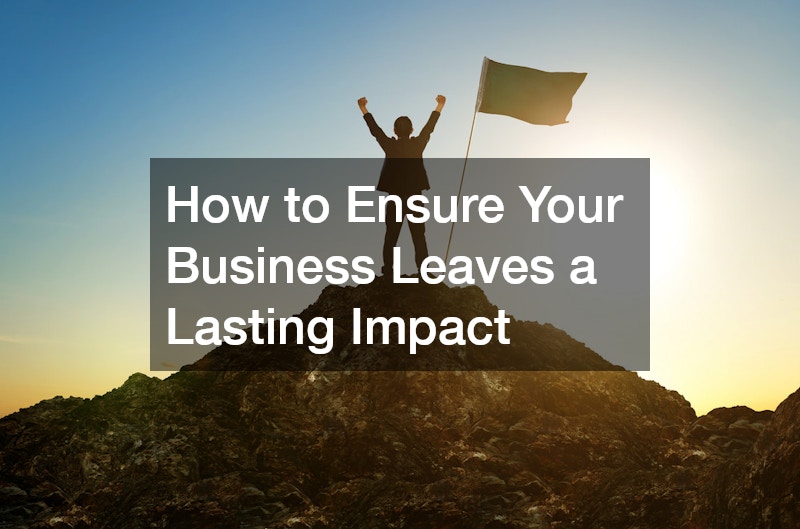 How to Ensure Your Business Leaves a Lasting Impact